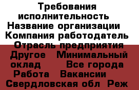 Требования исполнительность › Название организации ­ Компания-работодатель › Отрасль предприятия ­ Другое › Минимальный оклад ­ 1 - Все города Работа » Вакансии   . Свердловская обл.,Реж г.